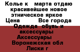 Колье к 8 марта отдаю красивейшее новое этническое яркое › Цена ­ 400 - Все города Одежда, обувь и аксессуары » Аксессуары   . Воронежская обл.,Лиски г.